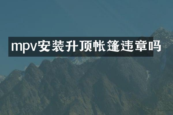 mpv安装升顶帐篷违章吗