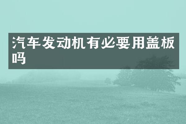 汽车发动机有必要用盖板吗