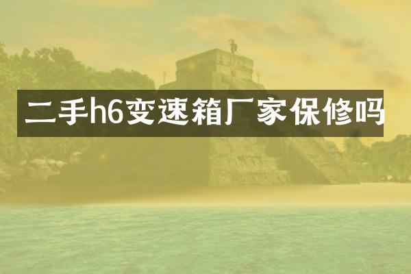 二手h6变速箱厂家保修吗