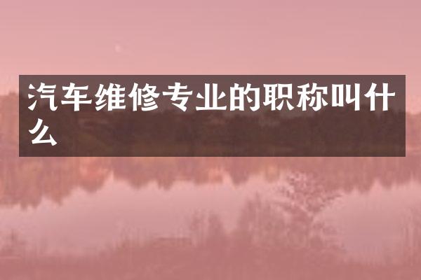 汽车维修专业的职称叫什么