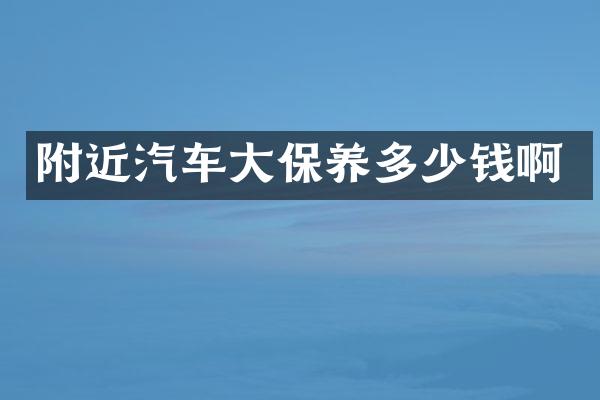 附近汽车大保养多少钱啊