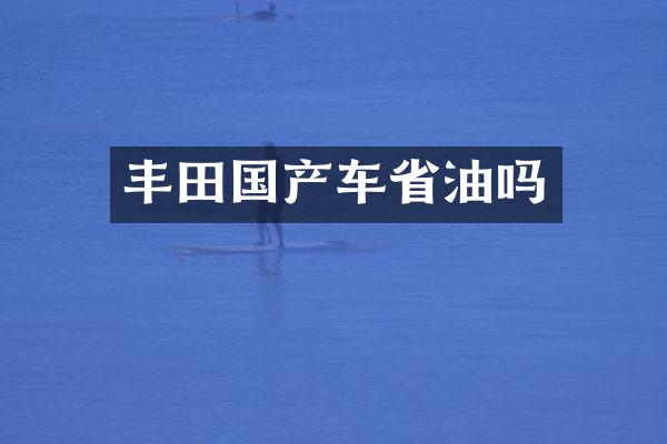 丰田国产车省油吗
