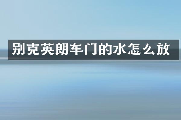 别克英朗车门的水怎么放