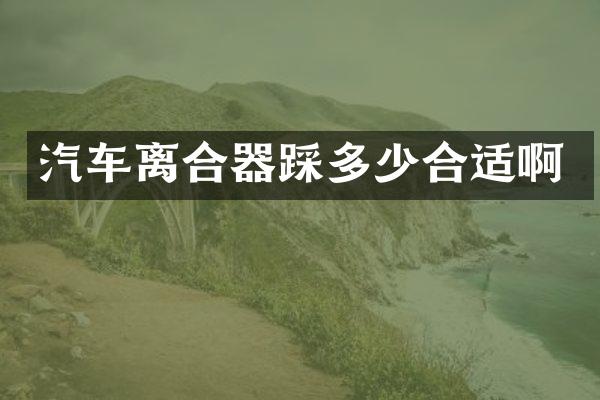 汽车离合器踩多少合适啊