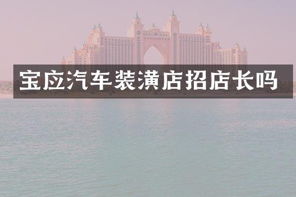 宝应汽车装潢店招店长吗