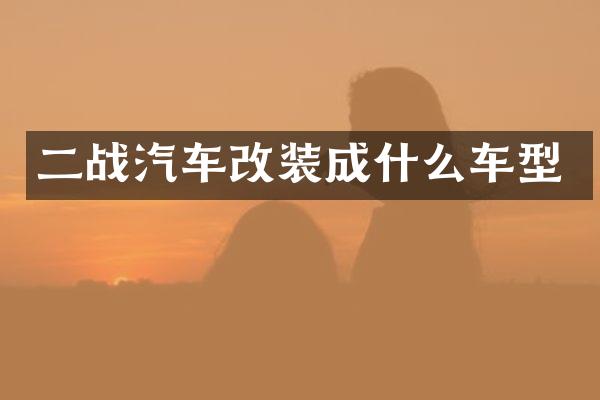 二战汽车改装成什么车型