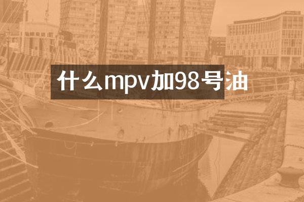 什么mpv加98号油