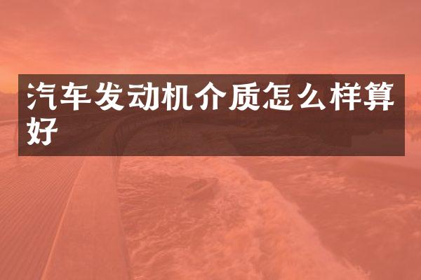 汽车发动机介质怎么样算好
