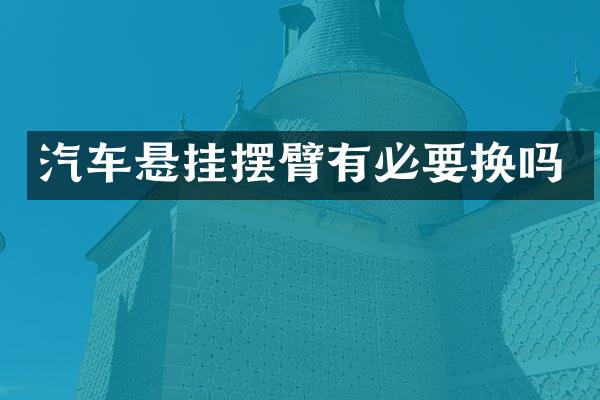 汽车悬挂摆臂有必要换吗