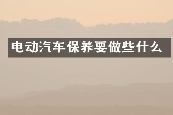 电动汽车保养要做些什么