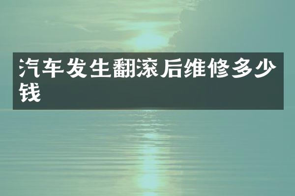 汽车发生翻滚后维修多少钱