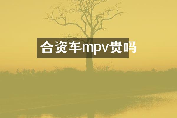 合资车mpv贵吗
