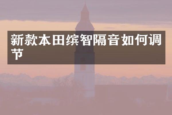 新款本田缤智隔音如何调节