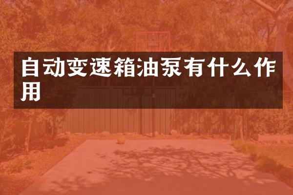 自动变速箱油泵有什么作用