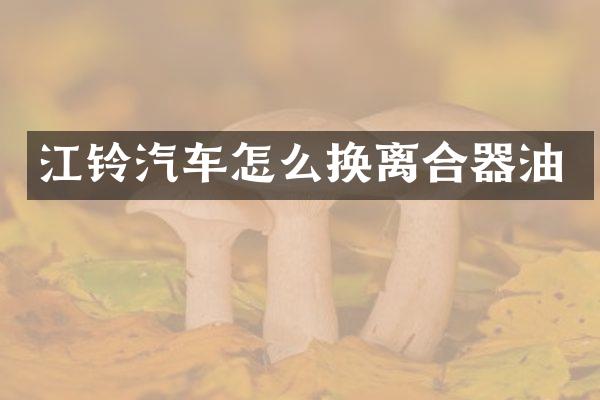 江铃汽车怎么换离合器油