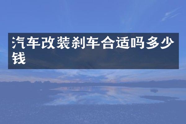 汽车改装刹车合适吗多少钱