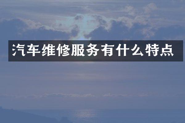 汽车维修服务有什么特点
