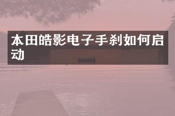 本田皓影电子手刹如何启动