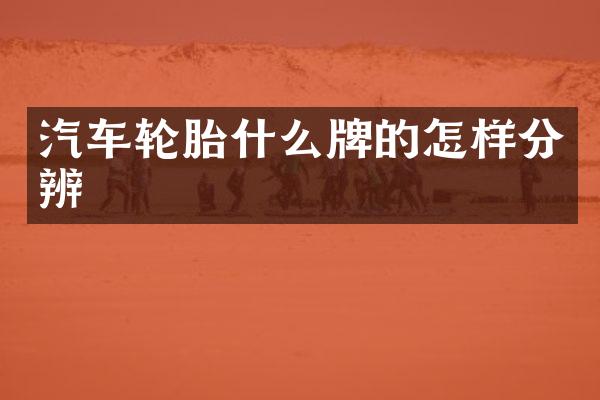 汽车轮胎什么牌的怎样分辨