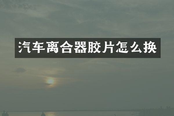 汽车离合器胶片怎么换