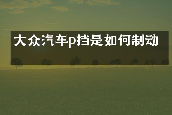 大众汽车p挡是如何制动的