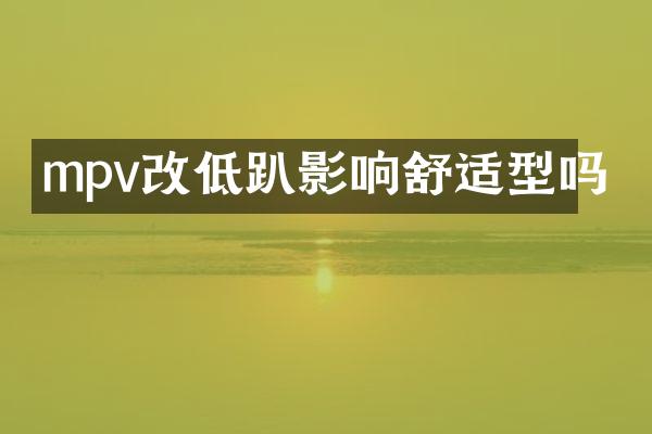 mpv改低趴影响舒适型吗