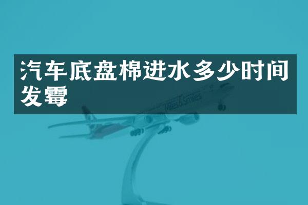 汽车底盘棉进水多少时间发霉