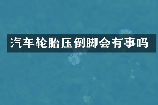 汽车轮胎压倒脚会有事吗