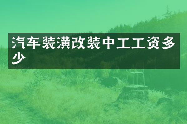 汽车装潢改装中工工资多少