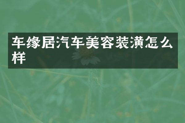 车缘居汽车美容装潢怎么样