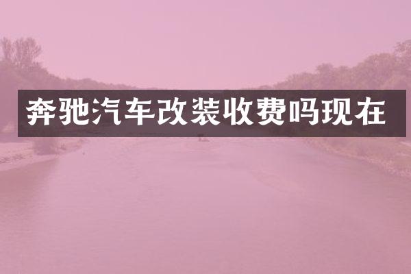 奔驰汽车改装收费吗现在
