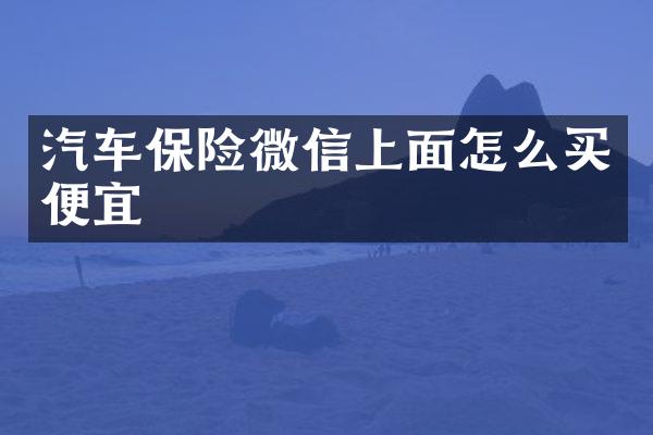 汽车保险微信上面怎么买便宜