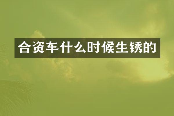 合资车什么时候生锈的