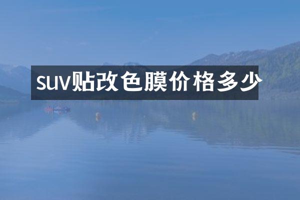 suv贴改色膜价格多少