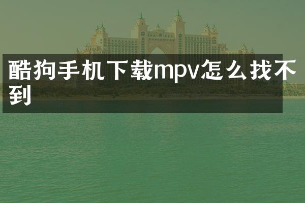 酷狗手机下载mpv怎么找不到