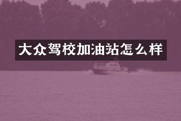大众驾校加油站怎么样