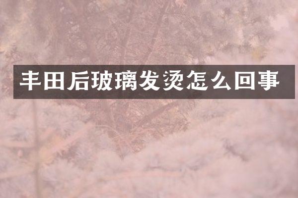 丰田后玻璃发烫怎么回事