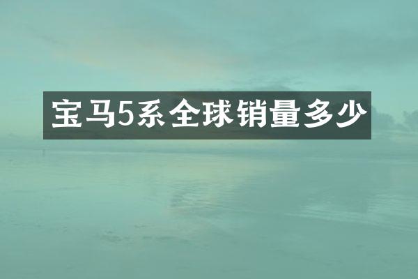 宝马5系全球销量多少