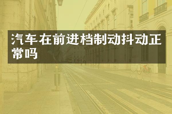 汽车在前进档制动抖动正常吗