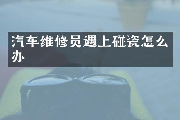 汽车维修员遇上碰瓷怎么办