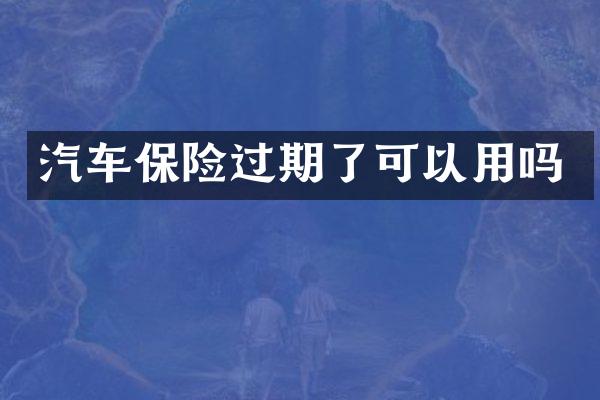 汽车保险过期了可以用吗