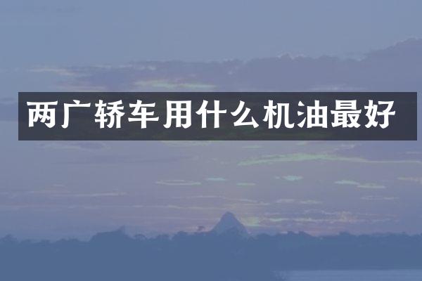 两广轿车用什么机油最好