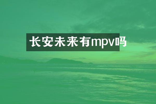 长安未来有mpv吗