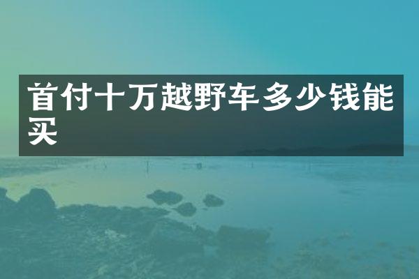 首付十万越野车多少钱能买
