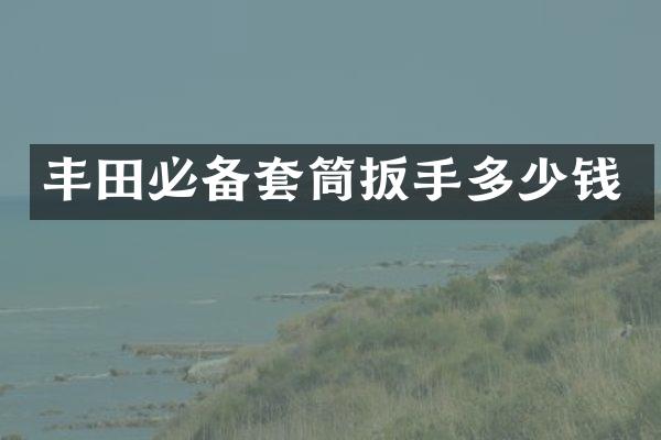 丰田必备套筒扳手多少钱