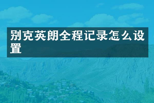 别克英朗全程记录怎么设置