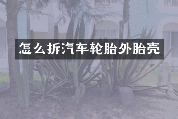 怎么拆汽车轮胎外胎壳