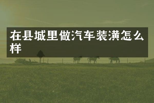 在县城里做汽车装潢怎么样