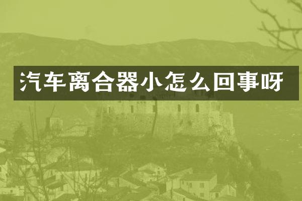 汽车离合器小怎么回事呀
