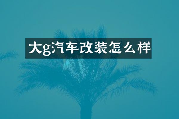 大g汽车改装怎么样